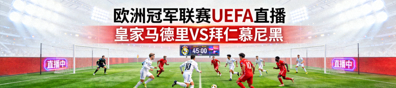 欧洲冠军联赛UEFA直播 - 皇家马德里对阵拜仁慕尼黑